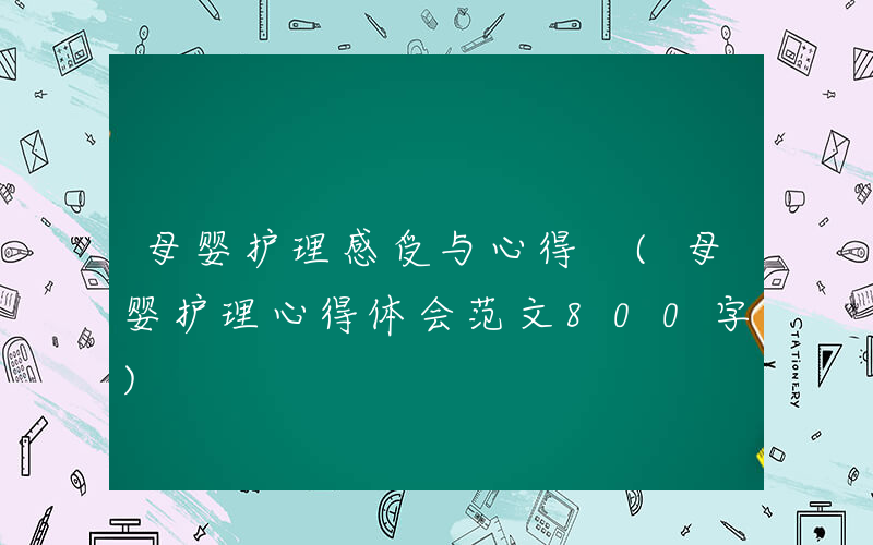 母婴护理感受与心得 (母婴护理心得体会范文800字)